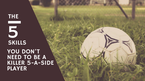 The 5 Skills You DON’T Need To Be A Killer 5-A-Side Player  (And What You Should Be Doing Instead)				    	    	    	    	    	    	    	    	    	    	5/5							(1)