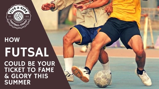 How Futsal Could Be Your Ticket to Fame and Glory this Summer